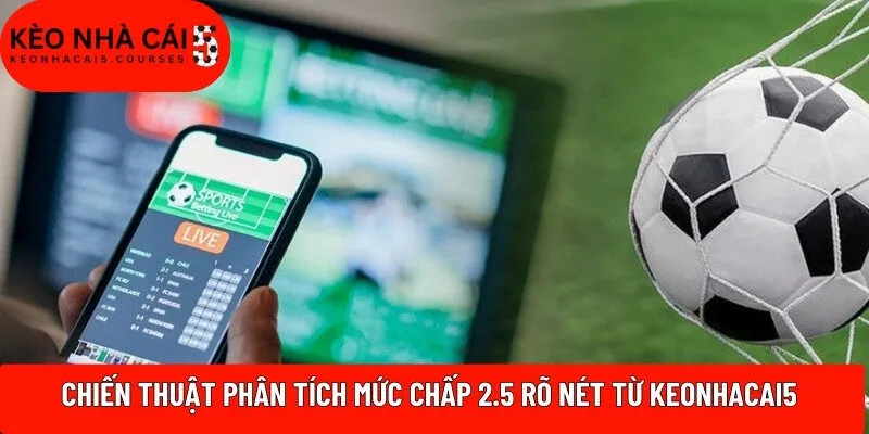 Chiến thuật phân tích mức chấp 2.5 rõ nét từ Keonhacai5 