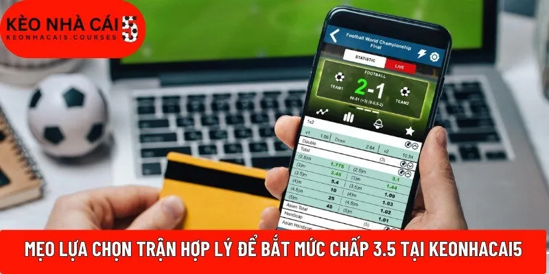 Mẹo lựa chọn trận hợp lý để bắt mức chấp 3.5 tại Keonhacai5