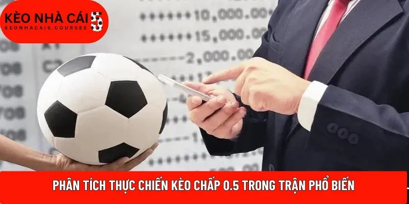 Phân tích thực chiến kèo chấp 0.5 trong trận phổ biến