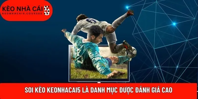 Soi kèo Keonhacai5 là danh mục được đánh giá cao