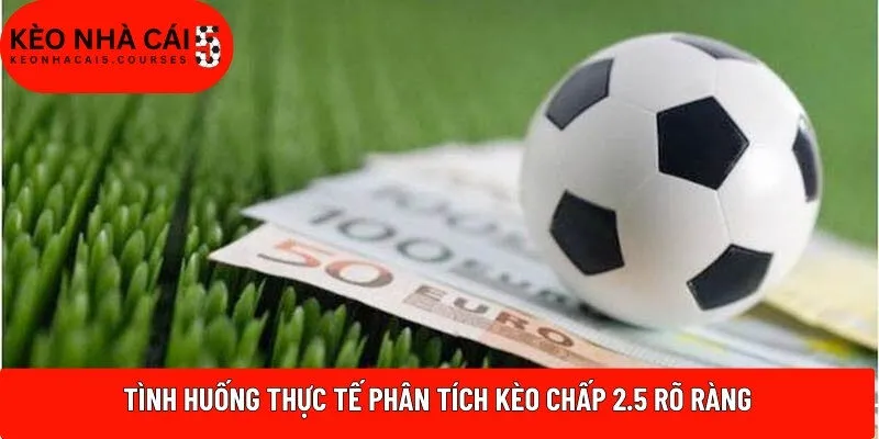 Tình huống thực tế phân tích kèo chấp 2.5 rõ ràng