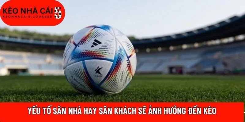 Yếu tố sân nhà hay sân khách sẽ ảnh hưởng đến kèo